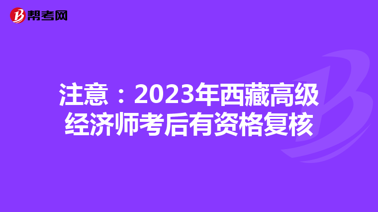 注意:2023年西藏高級(jí)經(jīng)濟(jì)師考后有資格復(fù)核