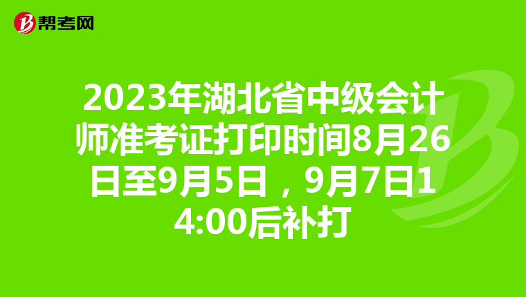 2023年湖北省中级会计师准考证打印时间8月26日至9月5日，9月7日14:00后补打