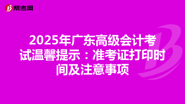 2025年广东高级会计考试温馨提示：准考证打印时间及注意事项