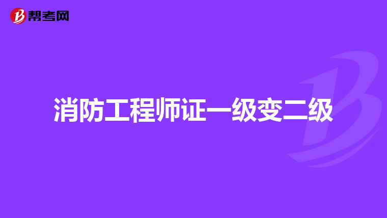 消防工程师证一级变二级