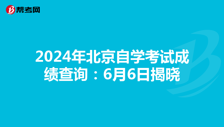 2024年北京自学考试成绩查询：6月6日揭晓