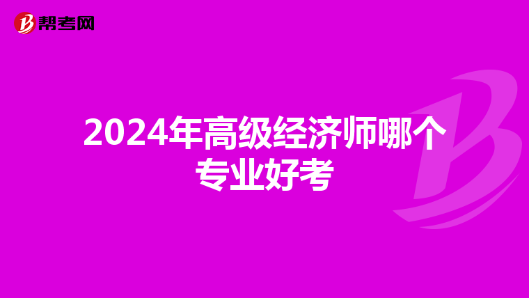 2024年高级经济师哪个专业好考