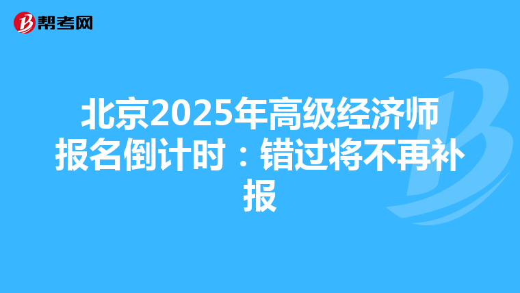 北京2025年高级经济师报名倒计时：错过将不再补报