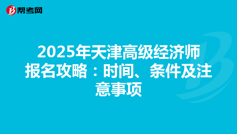 2025年天津高級(jí)經(jīng)濟(jì)師報(bào)名攻略：時(shí)間、條件及注意事項(xiàng)