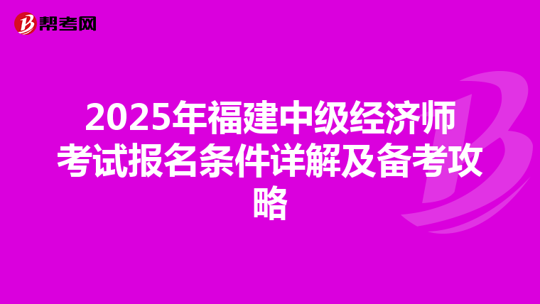 2025年福建中级经济师考试报名条件详解及备考攻略