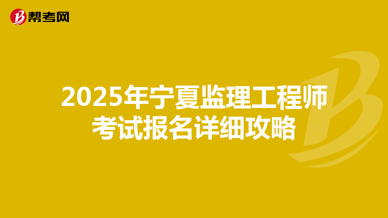 2025年宁夏监理工程师考试报名详细攻略