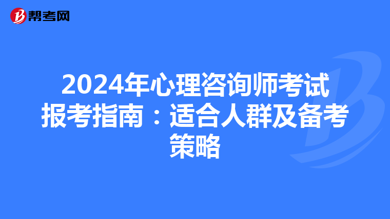 2024年心理咨询师考试报考指南：适合人群及备考策略