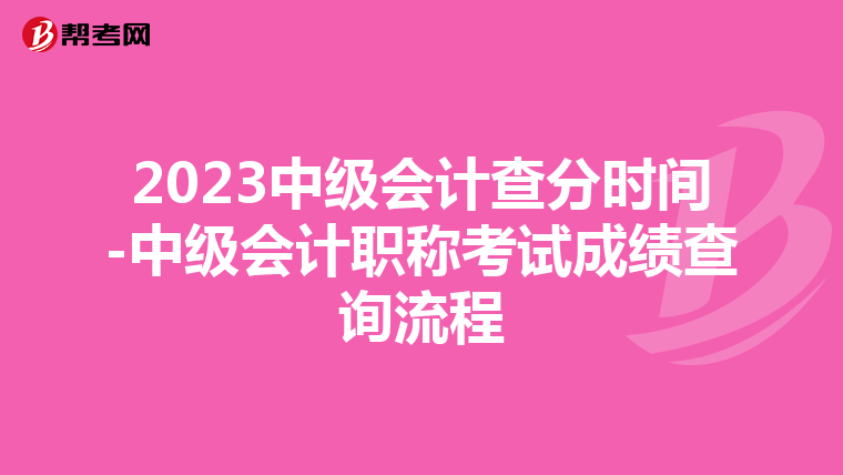 2023中级会计查分时间-中级会计职称考试成绩查询流程