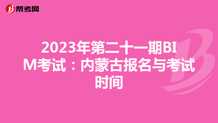 2023年第二十一期BIM考试：内蒙古报名与考试时间