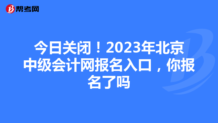 今日关闭!2023年北京中级会计网报名入口,你报名了吗