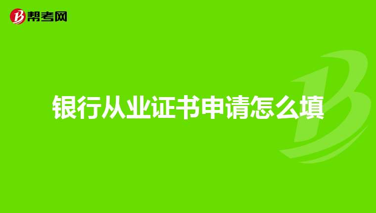 银行从业证书申请怎么填