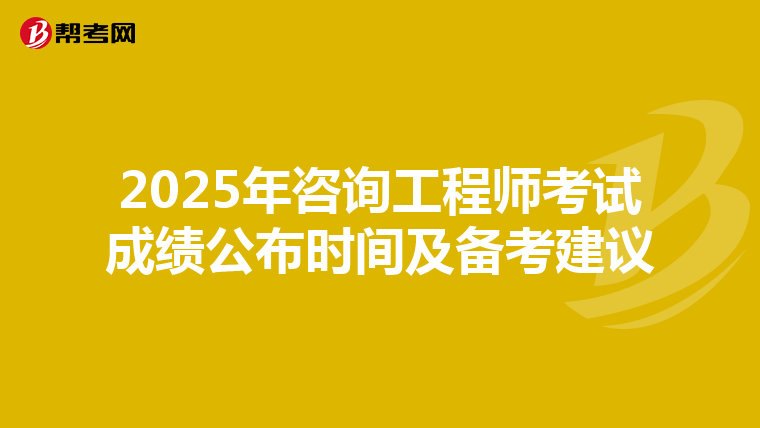 2025年咨询工程师考试成绩公布时间及备考建议