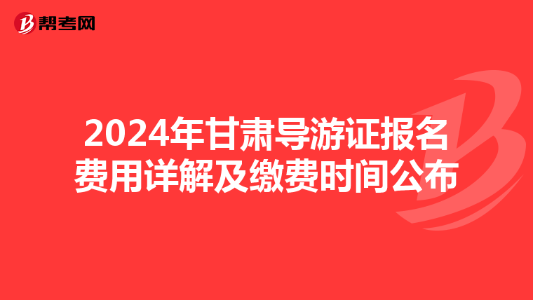 2024年甘肃导游证报名费用详解及缴费时间公布