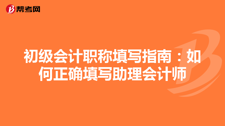 初级会计职称填写指南：如何正确填写助理会计师