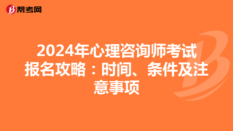 2024年心理咨询师考试报名攻略：时间、条件及注意事项