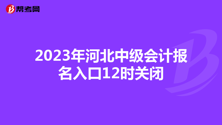 2023年河北中级会计报名入口12时关闭