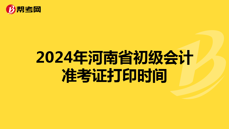 2024年河南省初级会计准考证打印时间