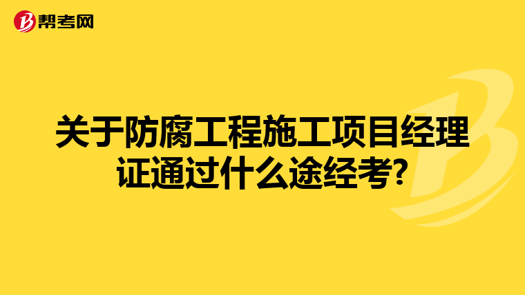 关于防腐工程施工项目经理证通过什么途经考?