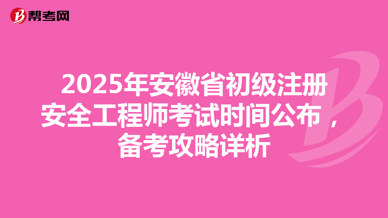 2025年安徽省初级注册安全工程师考试时间公布，备考攻略详析