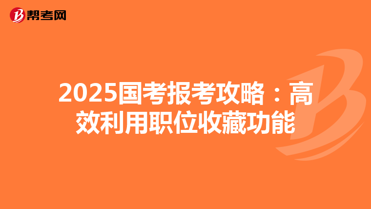2025国考报考攻略：高效利用职位收藏功能