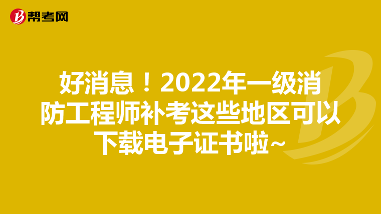 好消息!2022年一级消防工程师补考这些地区可以下载电子证书啦~