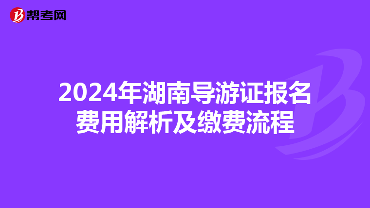 2024年湖南导游证报名费用解析及缴费流程