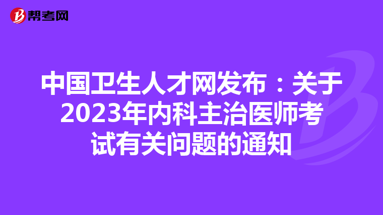 中国卫生人才网发布：关于2023年内科主治医师考试有关问题的通知