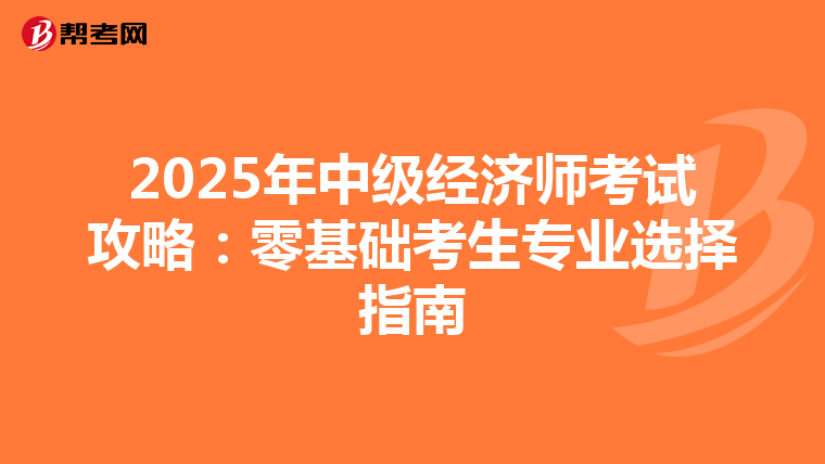 2025年中級經濟師考試攻略：零基礎考生專業選擇指南