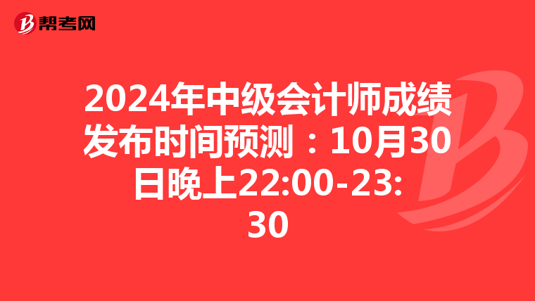 2024年中级会计师成绩发布时间预测：10月30日晚上22:00-23:30