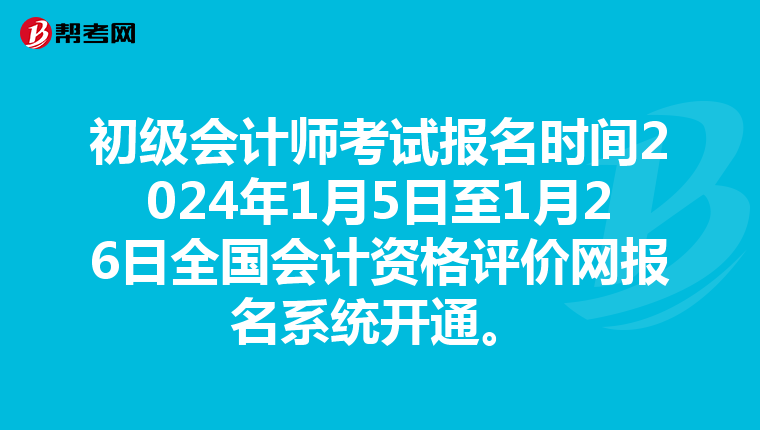 初级会计师考试报名时间2024年1月5日至1月26日全国会计资格评价网报名系统开通。
