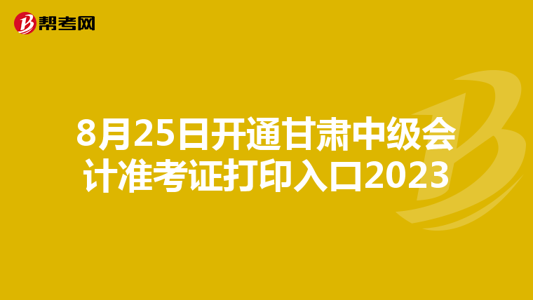 8月25日开通甘肃中级会计准考证打印入口2023