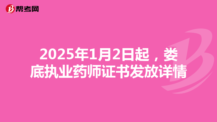 2025年1月2日起，娄底执业药师证书发放详情