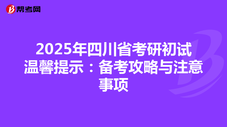 2025年四川省考研初试温馨提示：备考攻略与注意事项