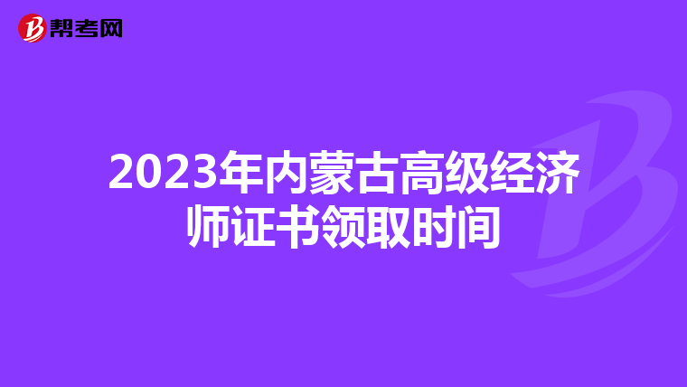 2023年內(nèi)蒙古高級經(jīng)濟師證書領取時間