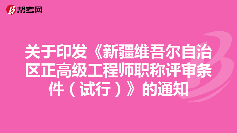 关于印发《新疆维吾尔自治区正高级工程师职称评审条件(试行)》的通知