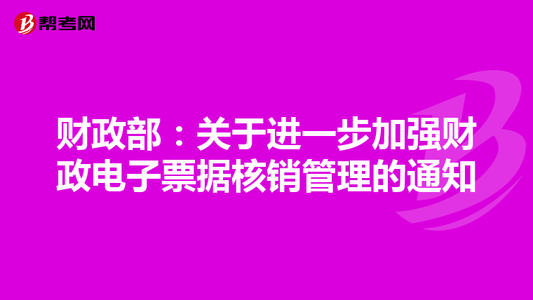財政部：關于進一步加強財政電子票據核銷管理的通知