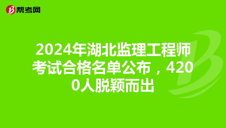2024年湖北监理工程师考试合格名单公布，4200人脱颖而出