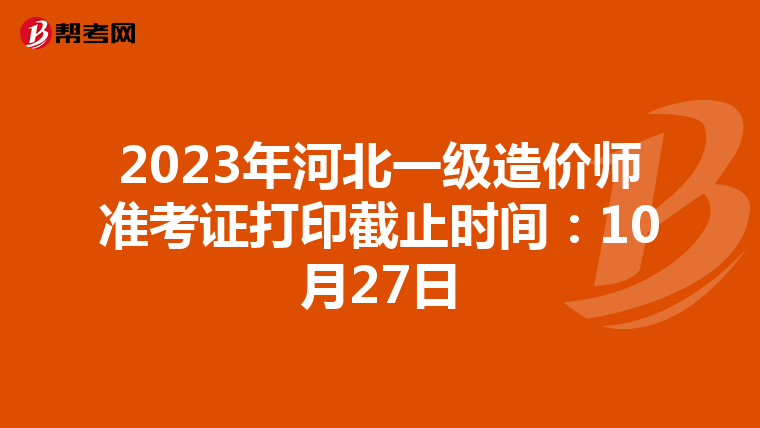 2023年河北一级造价师准考证打印截止时间：10月27日