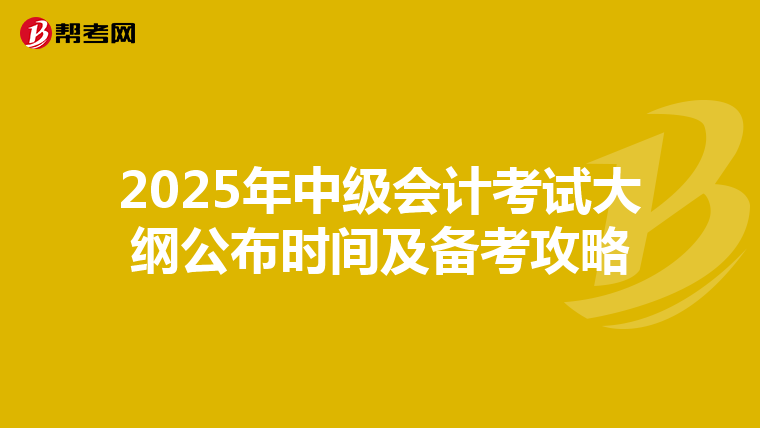 2025年中级会计考试大纲公布时间及备考攻略