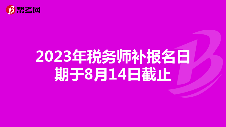 2023年税务师补报名日期于8月14日截止