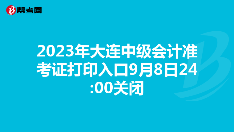 2023年大连中级会计准考证打印入口9月8日24:00关闭
