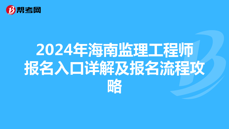 2024年海南监理工程师报名入口详解及报名流程攻略