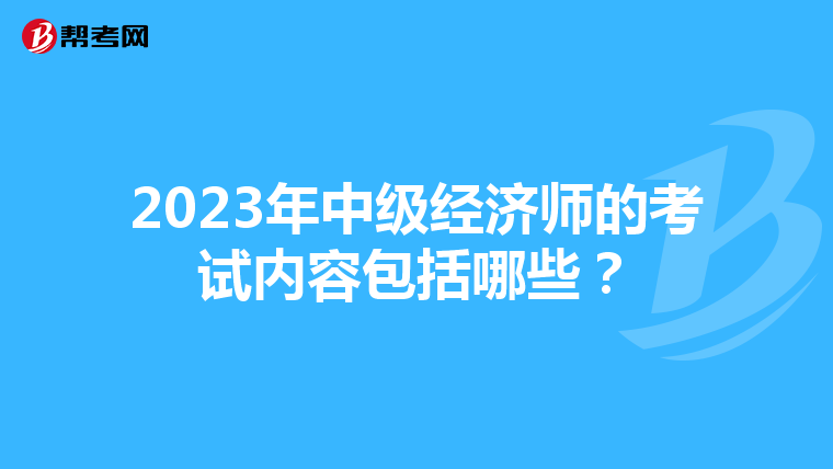 2023年中級(jí)經(jīng)濟(jì)師的考試內(nèi)容包括哪些？