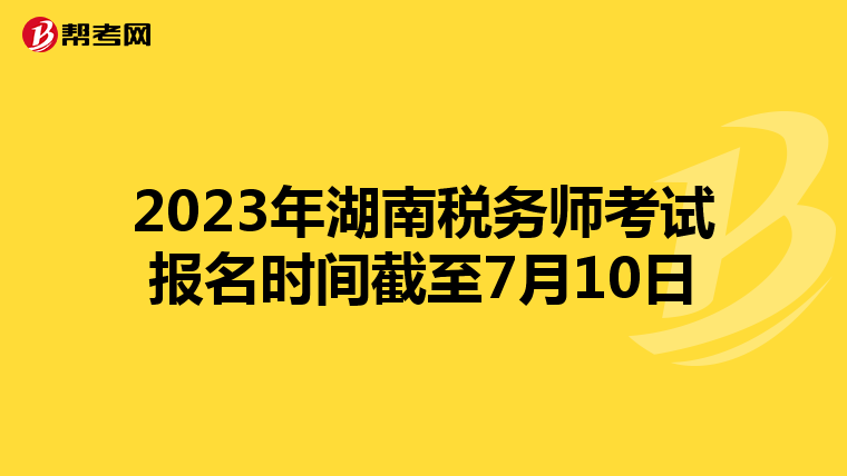 2023年湖南稅務師考試報名時間截至7月10日