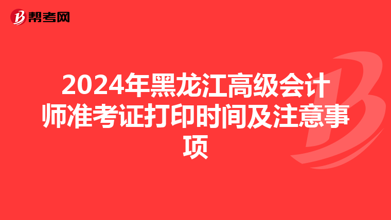 2024年黑龙江高级会计师准考证打印时间及注意事项