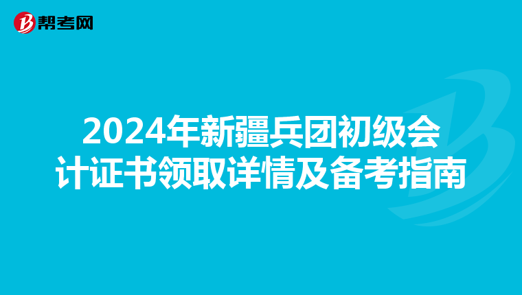 2024年新疆兵团初级会计证书领取详情及备考指南