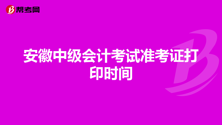 安徽中级会计考试准考证打印时间