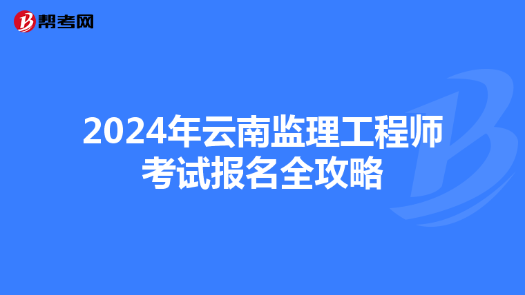2024年云南监理工程师考试报名全攻略
