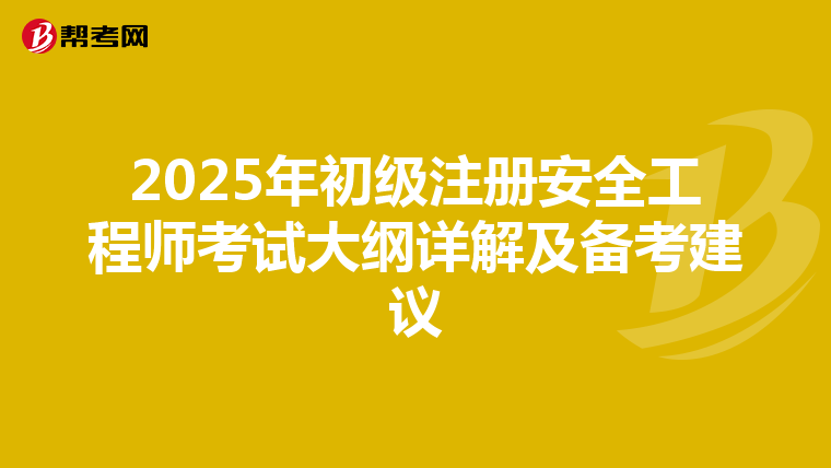 2025年初级注册安全工程师考试大纲详解及备考建议