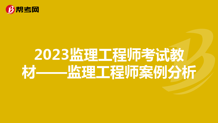 2023监理工程师考试教材——监理工程师案例分析